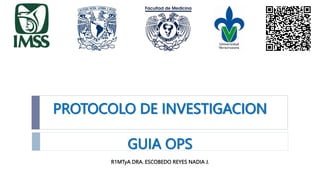 PROTOCOLO DE INVESTIGACION
GUIA OPS
R1MTyA DRA. ESCOBEDO REYES NADIA J.
 