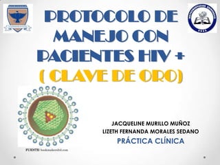 PROTOCOLO DE
MANEJO CON
PACIENTES HIV +
( CLAVE DE ORO)
JACQUELINE MURILLO MUÑOZ
LIZETH FERNANDA MORALES SEDANO
PRÁCTICA CLÍNICA
FUENTE: bookmakersltd.com
 