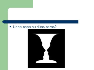  Unha copa ou dúas caras?
 