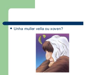  Unha muller vella ou xoven?
 