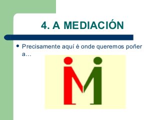 4. A MEDIACIÓN
 Precisamente aquí é onde queremos poñer
a…
 