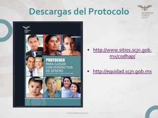 Descargas del Protocolo
• http://www.sitios.scjn.gob.
mx/codhap/
• http://equidad.scjn.gob.mx
 