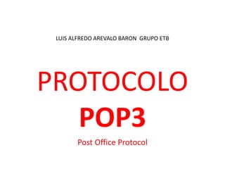 LUIS ALFREDO AREVALO BARON GRUPO ETB




PROTOCOLO
   POP3
       Post Office Protocol
 
