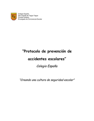 Colegio España
San Vicente de Tagua Tagua
Comité Paritario
Encargado de Convivencia Escolar
“Protocolo de prevención de
accidentes escolares”
Colegio España
“Creando una cultura de seguridad escolar”
 