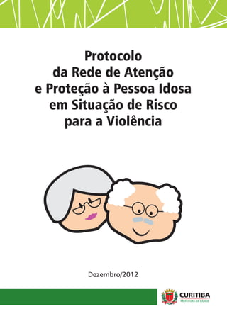 Protocolo
da Rede de Atenção
e Proteção à Pessoa Idosa
em Situação de Risco
para a Violência
Dezembro/2012
 