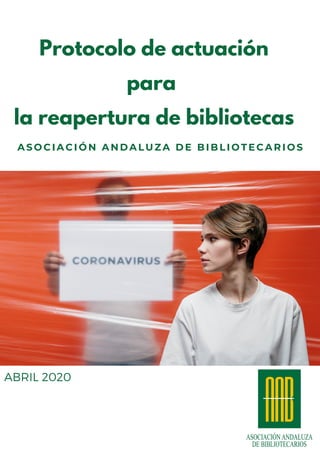 Protocolo de actuación
para
la reapertura de bibliotecas
ABRIL 2020
ASOCIACIÓN ANDALUZA DE BIBLIOTECARIOS
 