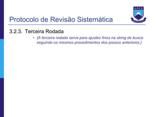 Protocolo de Revisão Sistemática
3.2.3. Terceira Rodada
          {A terceira rodada serve para ajustes finos na string de busca
           seguindo os mesmos procedimentos dos passos anteriores.}
 