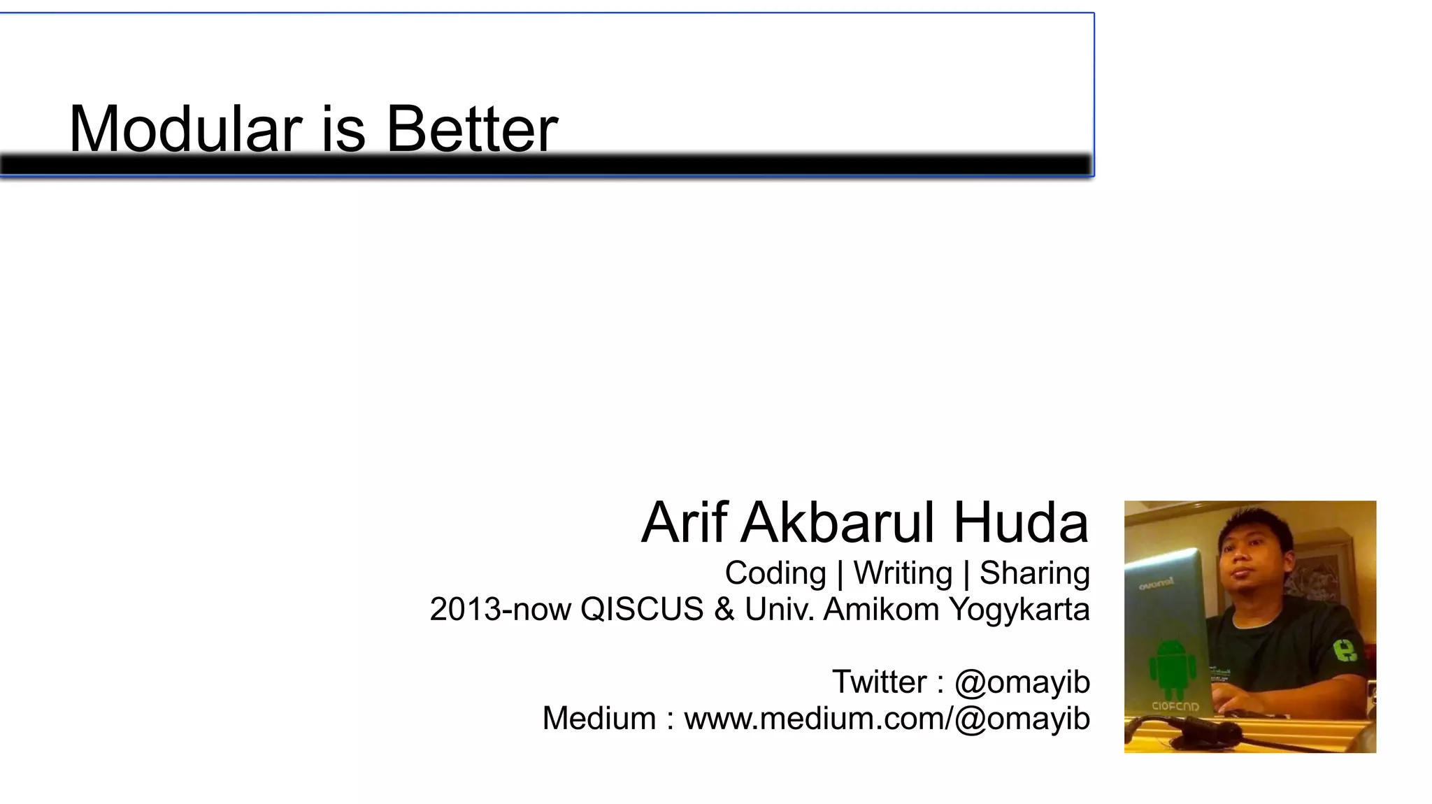 Arif Akbarul Huda
Coding | Writing | Sharing
2013-now QISCUS & Univ. Amikom Yogykarta
Twitter : @omayib
Medium : www.medium.com/@omayib
The P.O.P implementation
Modular is Better
 