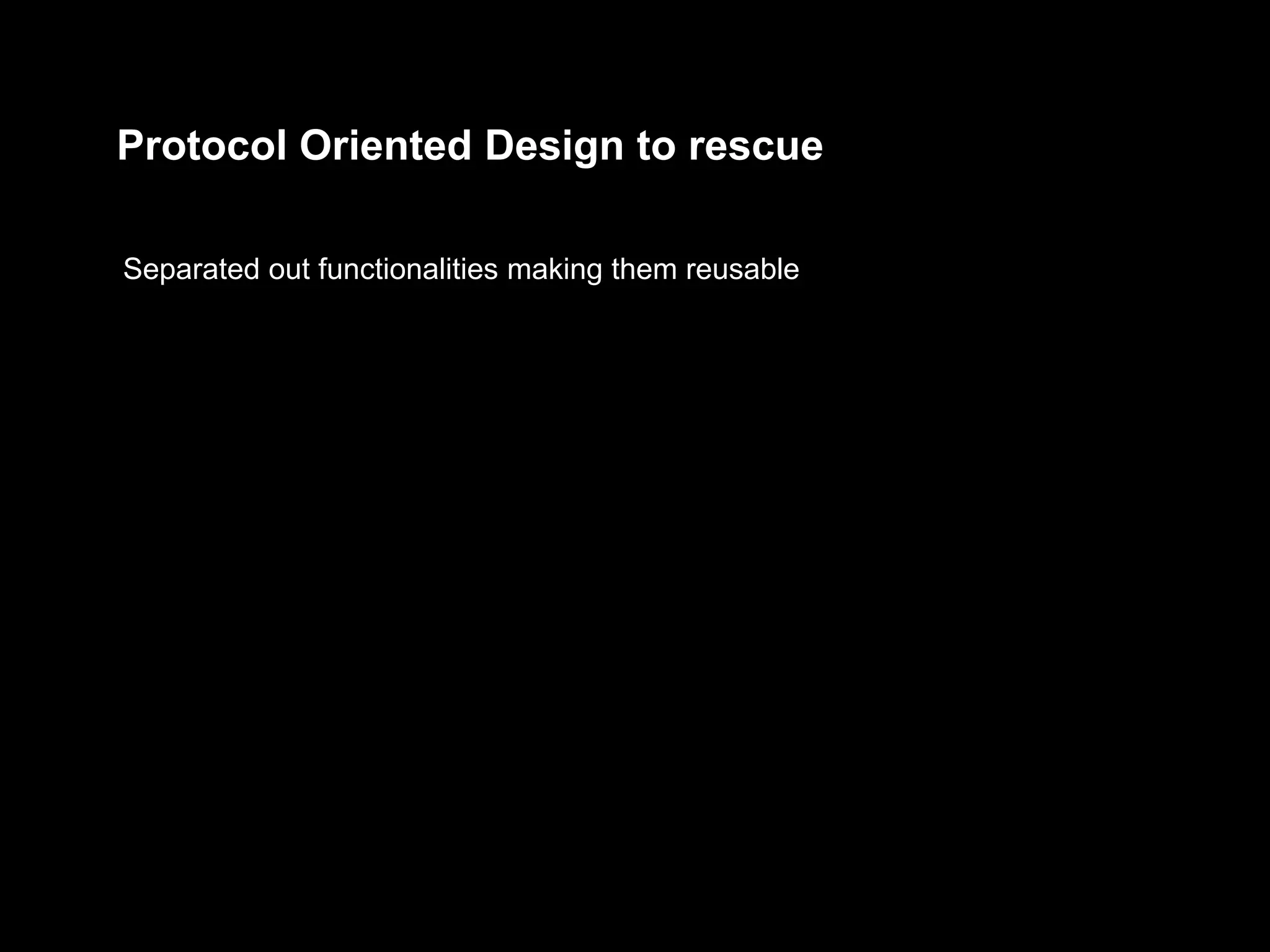 Protocol Oriented Design to rescue
Separated out functionalities making them reusable
 