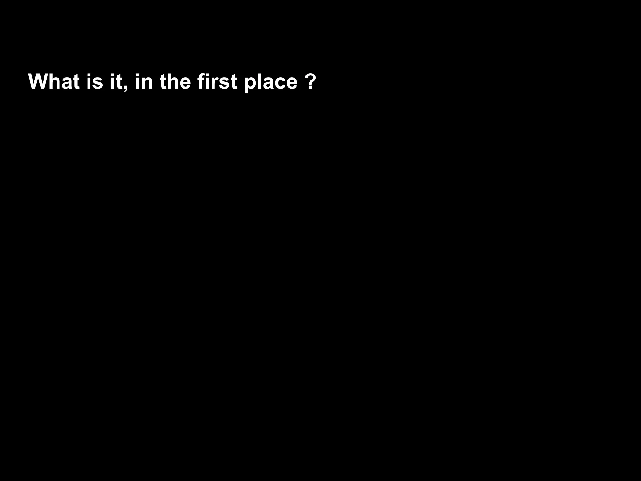 What is it, in the first place ?
 