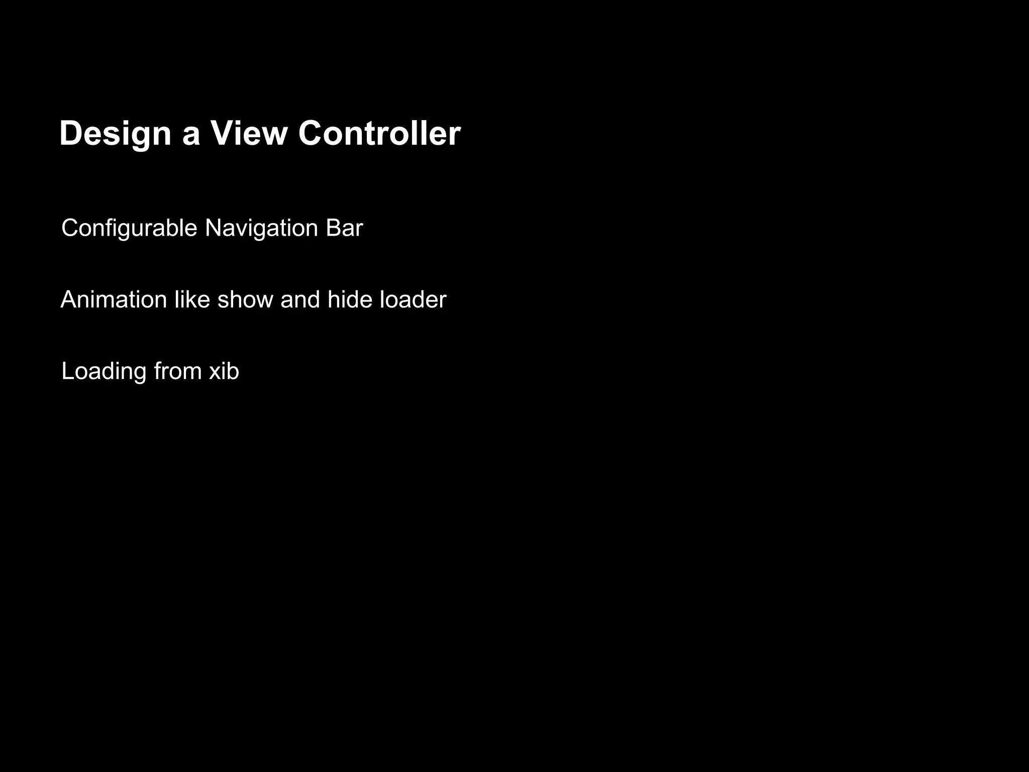 Design a View Controller
Configurable Navigation Bar
Animation like show and hide loader
Loading from xib
 