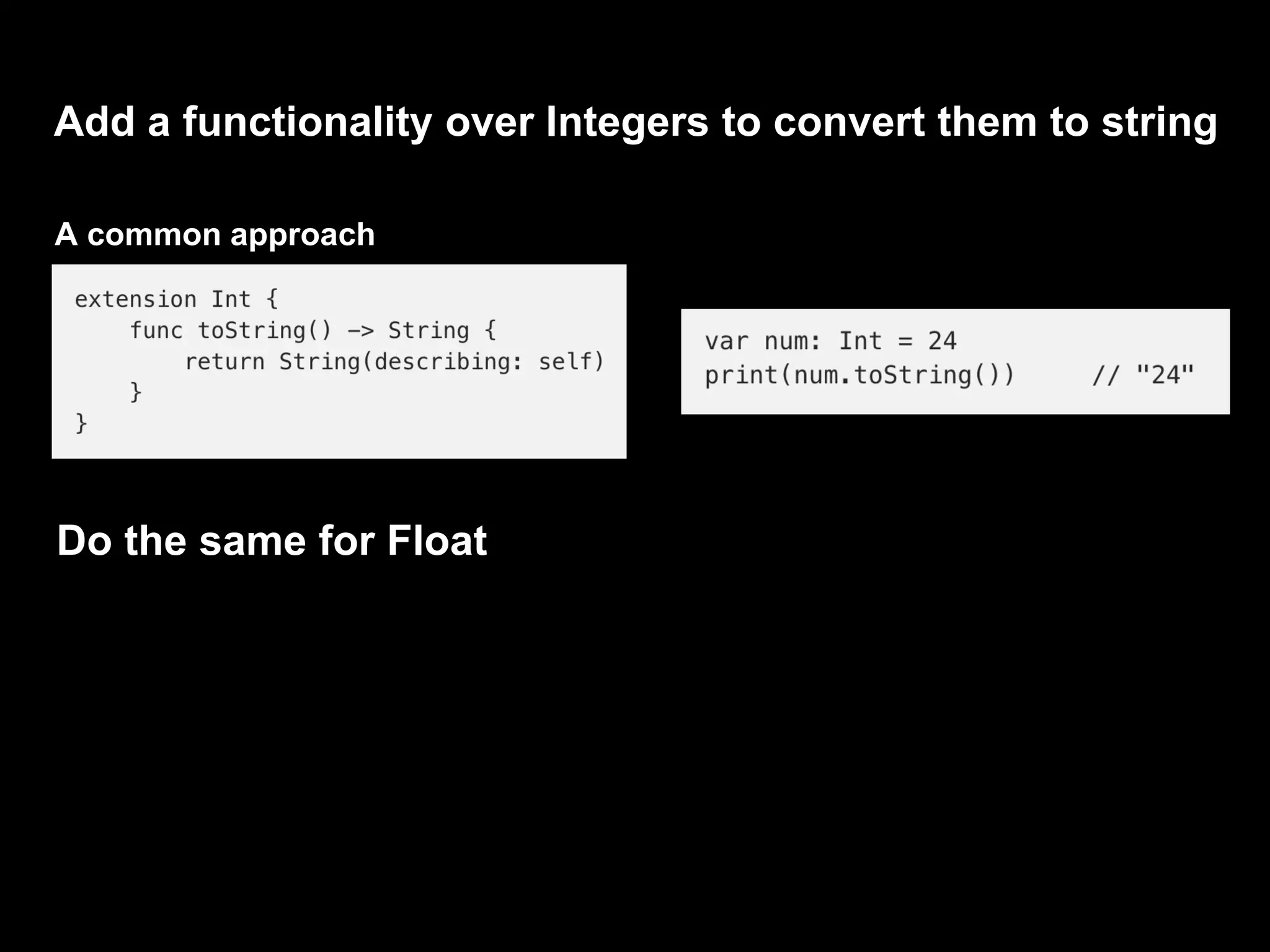 Add a functionality over Integers to convert them to string
A common approach
Do the same for Float
 