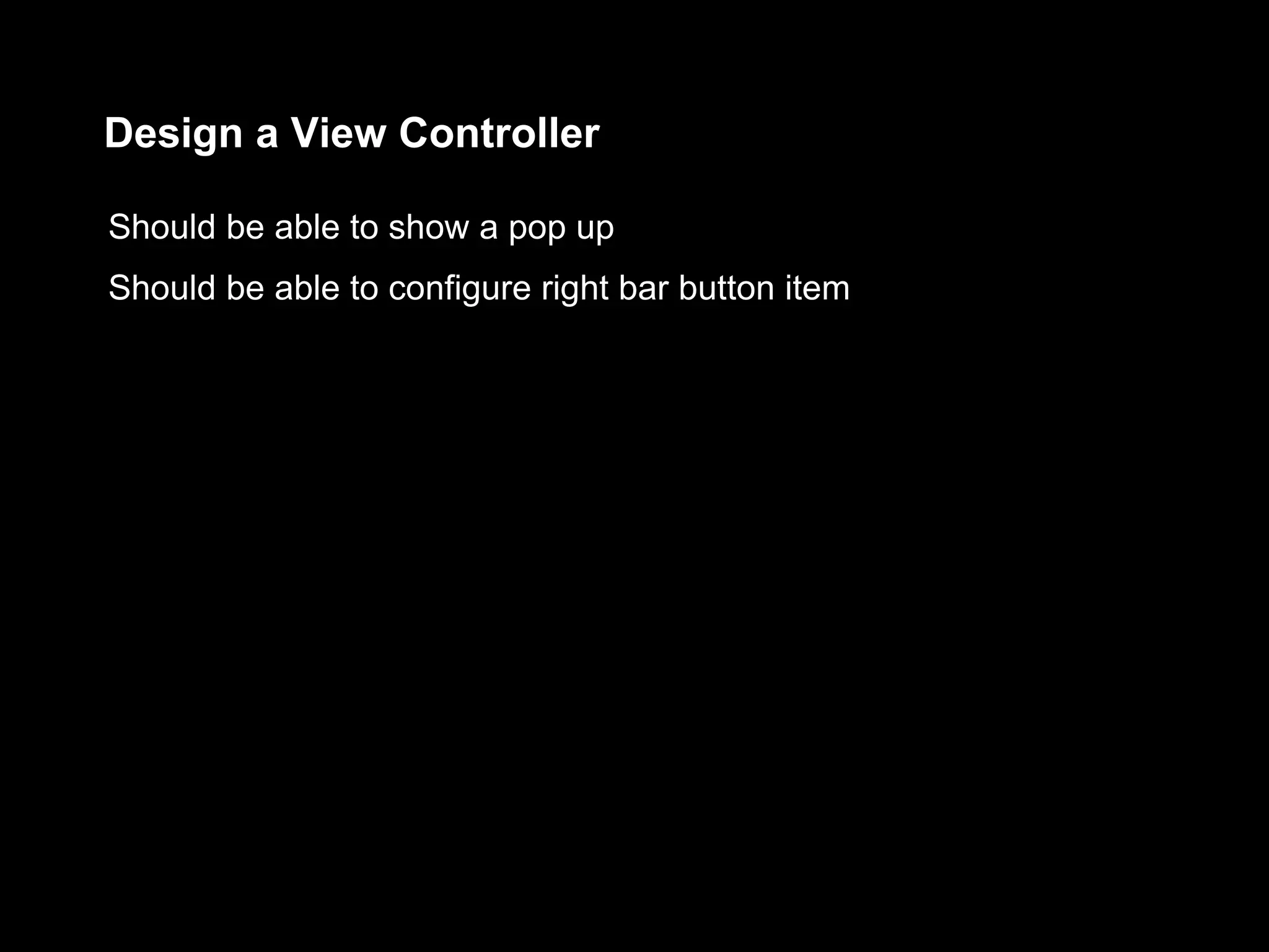 Design a View Controller
Should be able to show a pop up
Should be able to configure right bar button item
 