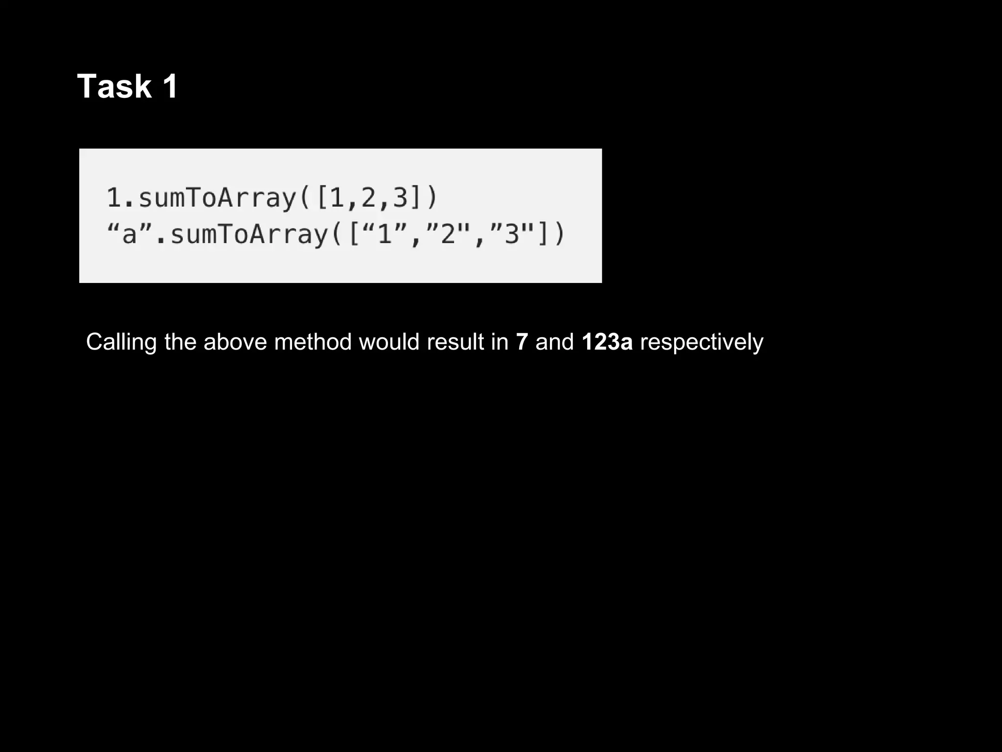Task 1
Calling the above method would result in 7 and 123a respectively
 