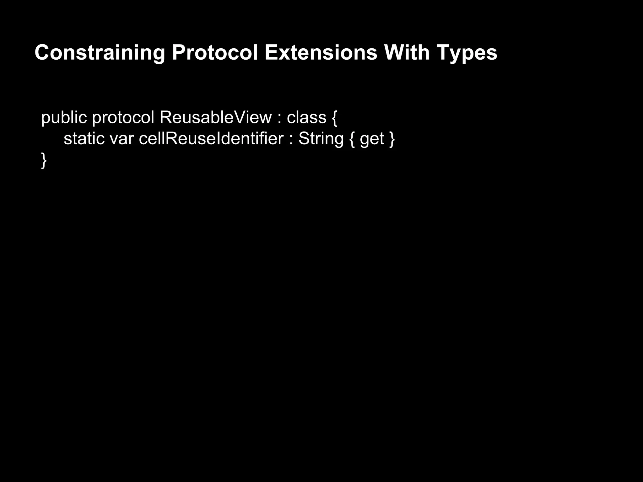 Constraining Protocol Extensions With Types
public protocol ReusableView : class {
static var cellReuseIdentifier : String { get }
}
 