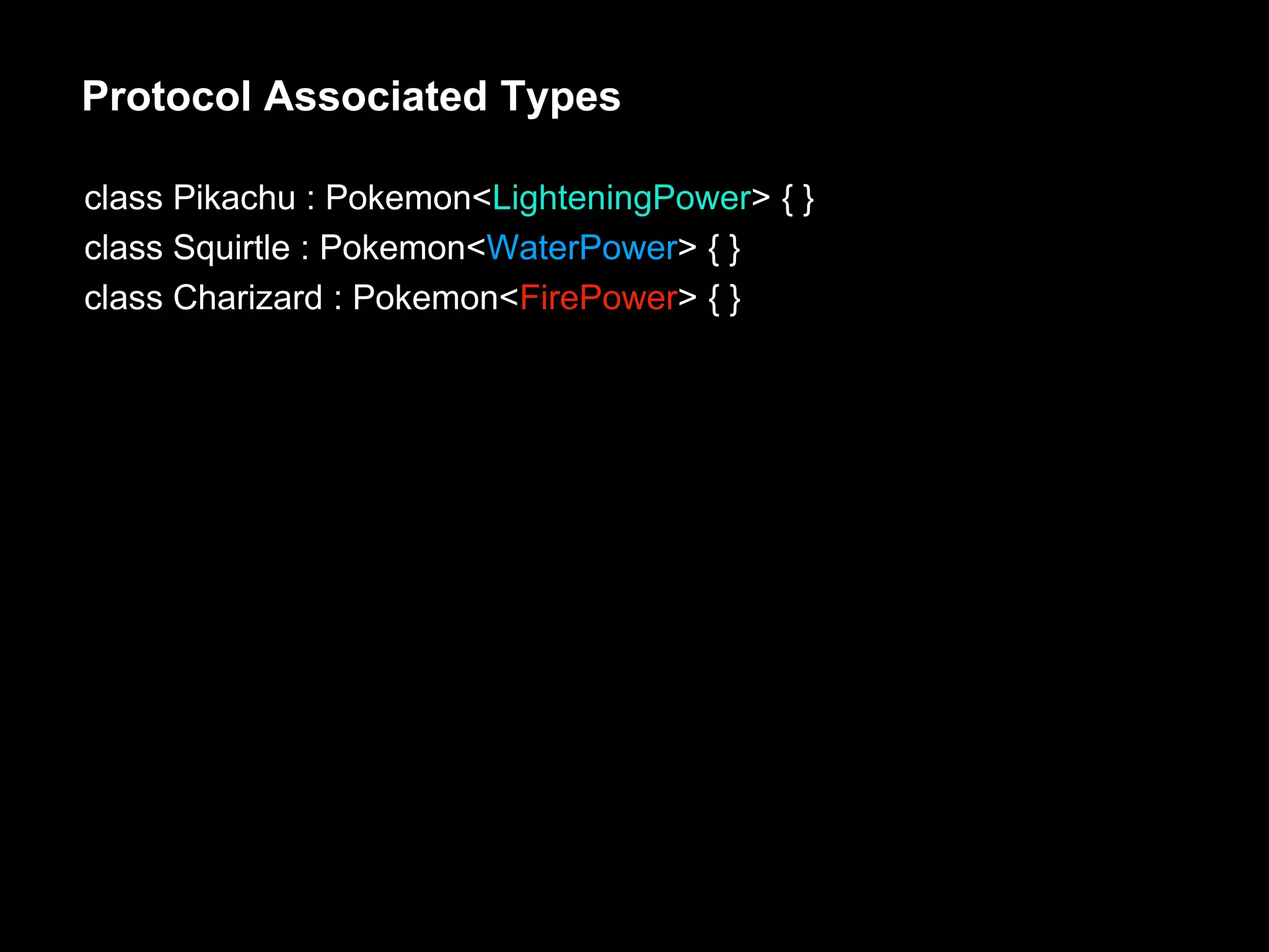 Protocol Associated Types
class Pikachu : Pokemon<LighteningPower> { }
class Squirtle : Pokemon<WaterPower> { }
class Charizard : Pokemon<FirePower> { }
 