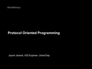 Protocol Oriented Programming
Jayant Jaiswal, iOS Engineer, UrbanClap
#SwiftMeetup
 