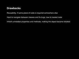 Drawbacks
Inherit unneeded properties and methods, making the object become bloated
Hard to navigate between classes and fix bugs, due to nested code
Reusability, if same piece of code is required somewhere else
 