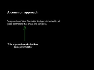 A common approach
Design a base View Controller that gets inherited to all
those controllers that share the similarity.
This approach works but has
some drawbacks
 