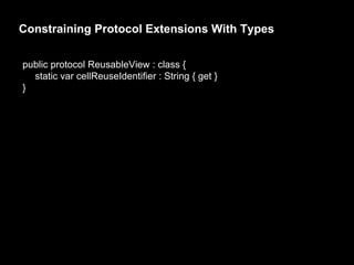 Constraining Protocol Extensions With Types
public protocol ReusableView : class {
static var cellReuseIdentifier : String { get }
}
 