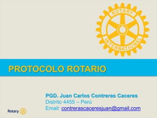 PROTOCOLO ROTARIO
PGD. Juan Carlos Contreras Caceres
Distrito 4455 – Perú
Email: contrerascaceresjuan@gmail.com
 