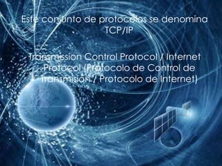 Este conjunto de protocolos se denomina TCP/IPTransmission Control Protocol / Internet Protocol (Protocolo de Control de Transmisión / Protocolo de Internet)