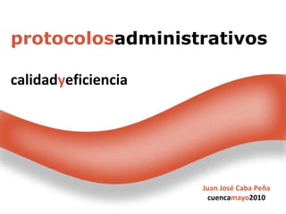 protocolos administrativos calidad y eficiencia Juan José Caba Peña cuenca mayo 2010 