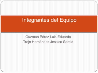 Integrantes del Equipo


 Guzmán Pérez Luis Eduardo
Trejo Hernández Jessica Saraid
 