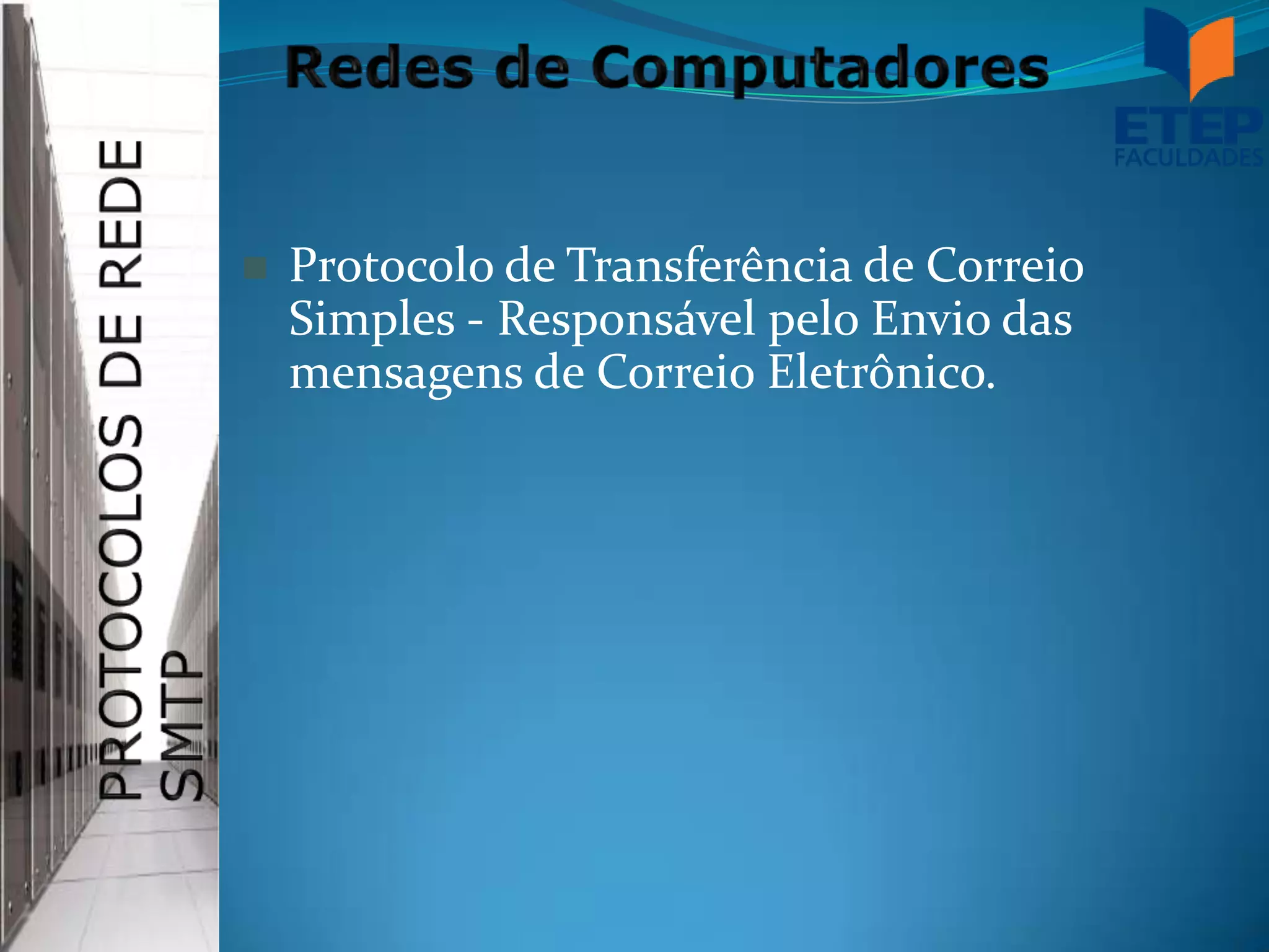    Protocolo de Transferência de Correio
    Simples - Responsável pelo Envio das
    mensagens de Correio Eletrônico.
 