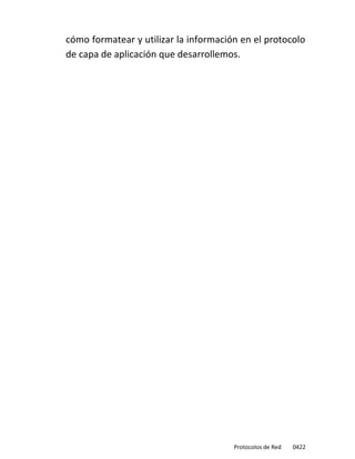 cómo formatear y utilizar la información en el protocolo
de capa de aplicación que desarrollemos.




                                       Protocolos de Red   0422
 