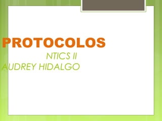 PROTOCOLOS
         NTICS II
AUDREY HIDALGO
 