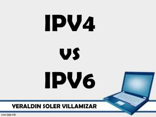 IPV4
vs
IPV6
YERALDIN SOLER VILLAMIZAR
 