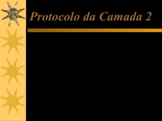 Protocolo da Camada 2
O principal protocolo da camada 2 (também chamada de
“camada de Internet”) é o IP (Internet Protocol). Ele
transporta pacotes TCP e UDP pela rede local ou pela
rede mundial. Cada pacote IP leva informações tais como:
IP de origem
IP de destino
número de bytes
Pacotes IP trafegam pela rede local e pela Internet até
chegarem a aparelhos chamados roteadores. Os
roteadores são “primos mais espertos” do hub e do switch.
Eles recebem pacotes IP e de acordo com o endereço
destino, decidem para que rota devem ser enviados.

 