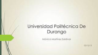 Universidad Politécnica De
Durango
Mónica Martínez Saldivar
02/12/13

 