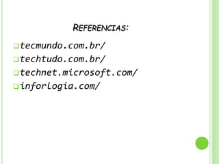 REFERENCIAS:
tecmundo.com.br/
techtudo.com.br/
technet.microsoft.com/
inforlogia.com/
 