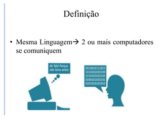 Definição
• Mesma Linguagem 2 ou mais computadores
se comuniquem
 