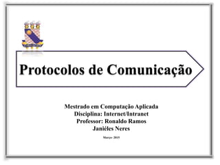 Protocolos de Comunicação
Mestrado em Computação Aplicada
Disciplina: Internet/Intranet
Professor: Ronaldo Ramos
Janiéles Neres
Março- 2015
 