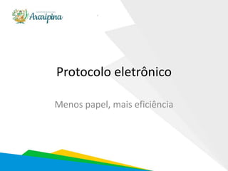 Protocolo eletrônico
Menos papel, mais eficiência
 