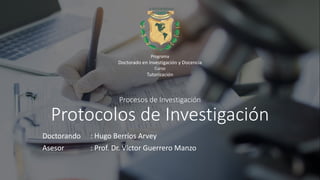 Procesos de Investigación
Protocolos de Investigación
Doctorando : Hugo Berríos Arvey
Asesor : Prof. Dr. Víctor Guerrero Manzo
Programa
Doctorado en Investigación y Docencia
Curso
Tutorización
 