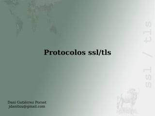 Protocolos ssl/tls




Dani Gutiérrez Porset
jdanitxu@gmail.com