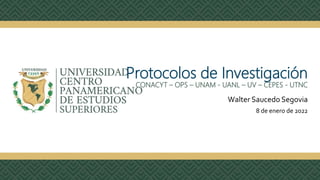 Protocolos de Investigación
CONACYT – OPS – UNAM - UANL – UV – CEPES - UTNC
Walter Saucedo Segovia
8 de enero de 2022
 
