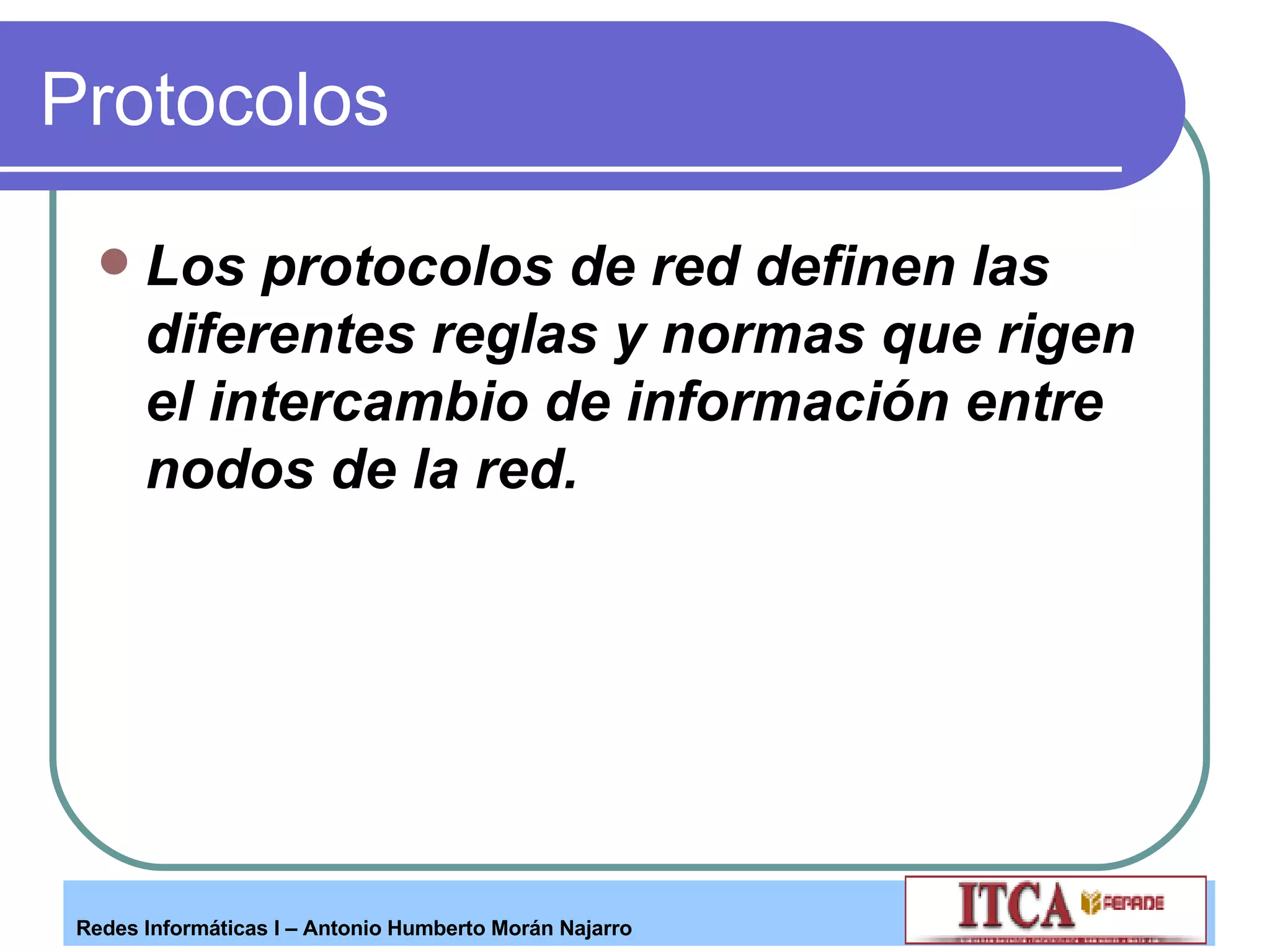 Protocolos Los protocolos de red definen las diferentes reglas y normas que rigen el intercambio de información entre nodos de la red.   
