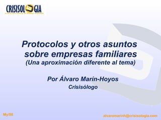 Protocolos y otros asuntos  sobre empresas familiares (Una aproximación diferente al tema) Por Álvaro Marín-Hoyos Crisisólogo [email_address] My/08 