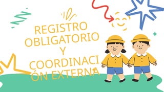 REGISTRO
OBLIGATORIO
Y
COORDINACI
ÓN EXTERNA
 