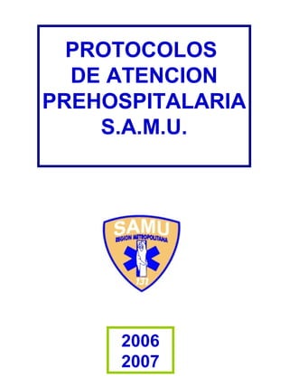 PROTOCOLOS
DE ATENCION
PREHOSPITALARIA
S.A.M.U.
2006
2007
 