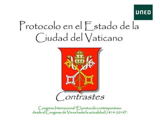 Protocolo en el Estado de la
Ciudad del Vaticano
Contrastes
Congreso Internacional “El protocolo contemporáneo:
desde el Congreso de Viena hasta la actualidad (1814-2014)”.
 