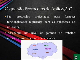  São protocolos projectados para fornecer
funcionalidades requeridas para as aplicações do
utilizador;
 Asseguram um nível de garantia de trabalho
interactivo com diferentes capacidades;
 