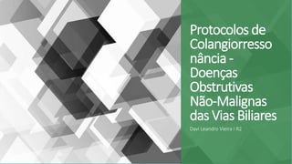 Protocolos de
Colangiorresso
nância -
Doenças
Obstrutivas
Não-Malignas
das Vias Biliares
Davi Leandro Vieira I R2
 
