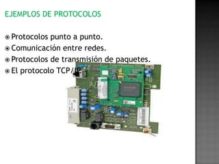 EJEMPLOS DE PROTOCOLOS

 Protocolos punto a punto.
 Comunicación entre redes.
 Protocolos de transmisión de paquetes.
 El protocolo TCP/IP.
 