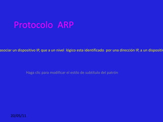 Protocolo  ARP (Address  Resolución Protocol) Permite realizar  abiertas tareas cuyo objetivo es el asociar un dispositivo IP, que a un nivel  lógico esta identificado  por una dirección IP, a un dispositivo  de red.  físico posee una dirección física de red 